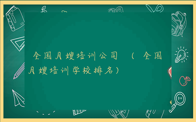 全国月嫂培训公司 (全国月嫂培训学校排名)
